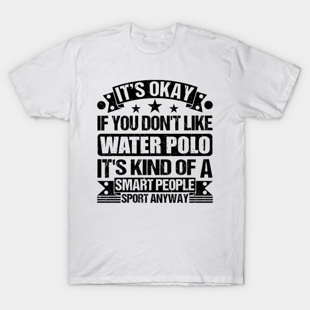 Water Polo Lover It's Okay If You Don't Like Water Polo It's Kind Of A Smart People Sports Anyway T-Shirt by Benzii-shop 